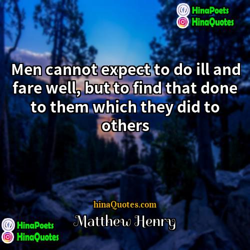 Matthew Henry Quotes | Men cannot expect to do ill and